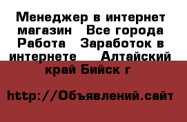 Менеджер в интернет-магазин - Все города Работа » Заработок в интернете   . Алтайский край,Бийск г.